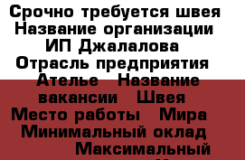 Срочно требуется швея › Название организации ­ ИП Джалалова › Отрасль предприятия ­ Ателье › Название вакансии ­ Швея › Место работы ­ Мира 15 › Минимальный оклад ­ 20 000 › Максимальный оклад ­ 45 000 - Ханты-Мансийский, Сургут г. Работа » Вакансии   